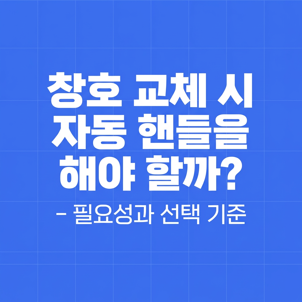 창호 교체 시 자동 핸들을 해야 할까? – 필요성과 선택 기준 대표 사진